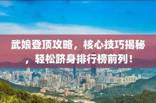 武娘登頂攻略，核心技巧揭秘，輕松躋身排行榜前列！