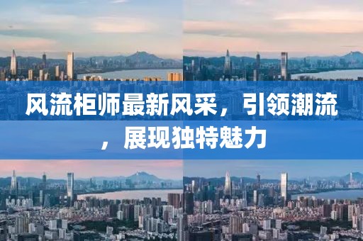 風(fēng)流柜師最新風(fēng)采，引領(lǐng)潮流，展現(xiàn)獨(dú)特魅力