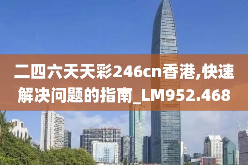 二四六天天彩246cn香港,快速解決問題的指南_LM952.468