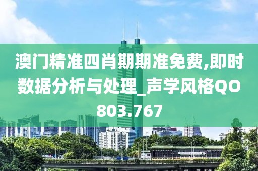 澳門精準四肖期期準免費,即時數(shù)據(jù)分析與處理_聲學風格QO803.767