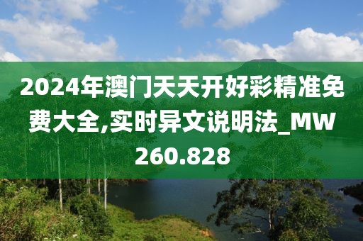2024年澳門天天開好彩精準免費大全,實時異文說明法_MW260.828