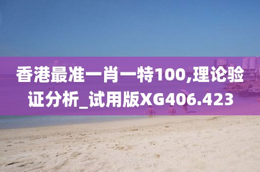 香港最準一肖一特100,理論驗證分析_試用版XG406.423