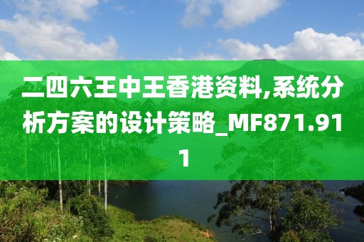 二四六王中王香港資料,系統(tǒng)分析方案的設(shè)計策略_MF871.911
