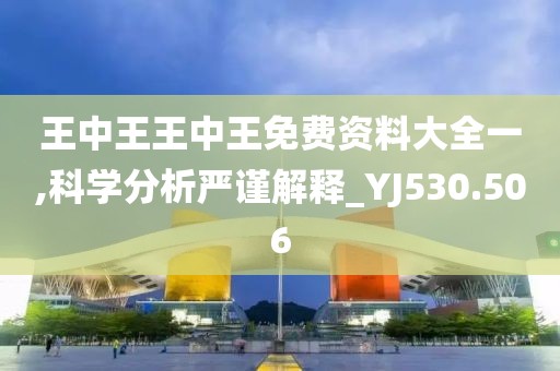 王中王王中王免費(fèi)資料大全一,科學(xué)分析嚴(yán)謹(jǐn)解釋_YJ530.506