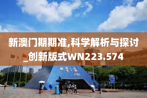 新澳門期期準,科學解析與探討_創(chuàng)新版式WN223.574