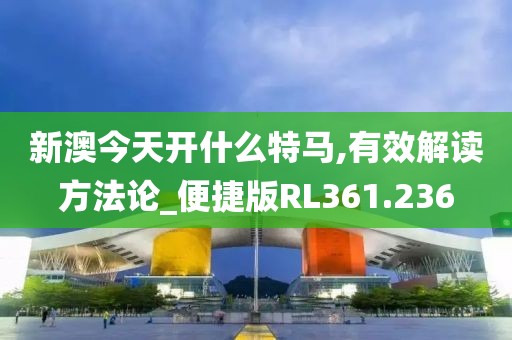 新澳今天開什么特馬,有效解讀方法論_便捷版RL361.236