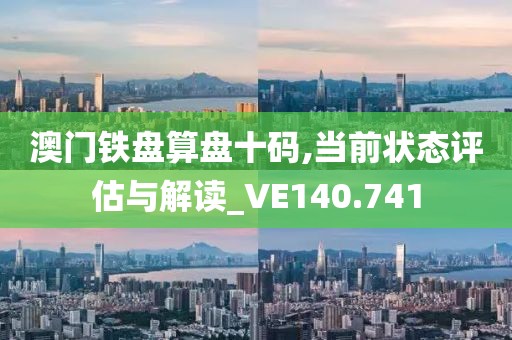 澳門鐵盤算盤十碼,當(dāng)前狀態(tài)評(píng)估與解讀_VE140.741