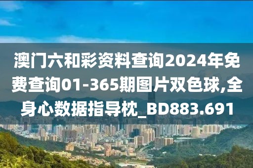 澳門六和彩資料查詢2024年免費(fèi)查詢01-365期圖片雙色球,全身心數(shù)據(jù)指導(dǎo)枕_BD883.691
