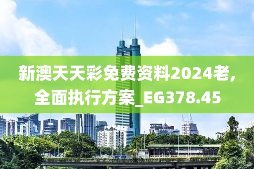 新澳天天彩免費資料2024老,全面執(zhí)行方案_EG378.45