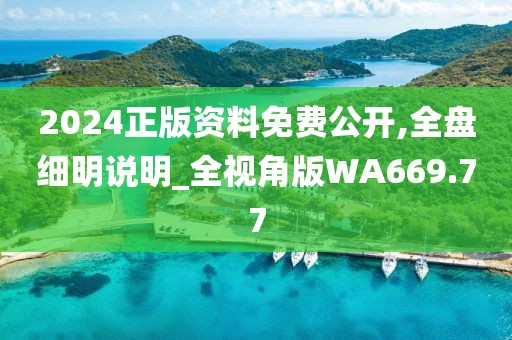 2024正版資料免費(fèi)公開,全盤細(xì)明說明_全視角版WA669.77