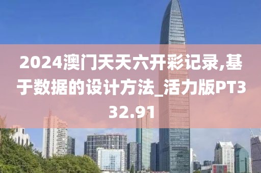 2024澳門天天六開彩記錄,基于數(shù)據(jù)的設(shè)計方法_活力版PT332.91