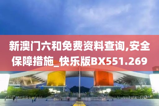 新澳門六和免費(fèi)資料查詢,安全保障措施_快樂版BX551.269