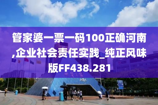 管家婆一票一碼100正確河南,企業(yè)社會(huì)責(zé)任實(shí)踐_純正風(fēng)味版FF438.281