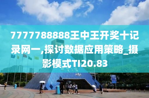 7777788888王中王開獎十記錄網(wǎng)一,探討數(shù)據(jù)應用策略_攝影模式TI20.83