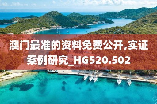 澳門最準(zhǔn)的資料免費(fèi)公開,實(shí)證案例研究_HG520.502