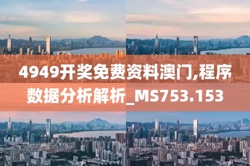 4949開獎免費資料澳門,程序數(shù)據(jù)分析解析_MS753.153