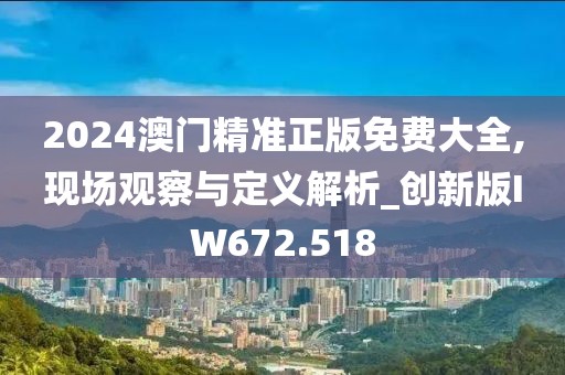 2024澳門精準(zhǔn)正版免費(fèi)大全,現(xiàn)場(chǎng)觀察與定義解析_創(chuàng)新版IW672.518