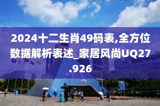 2024十二生肖49碼表,全方位數(shù)據(jù)解析表述_家居風(fēng)尚UQ27.926