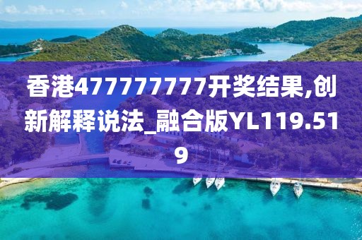 香港477777777開獎(jiǎng)結(jié)果,創(chuàng)新解釋說法_融合版YL119.519