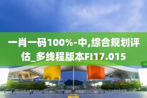 一肖一碼100%-中,綜合規(guī)劃評(píng)估_多線程版本FI17.015
