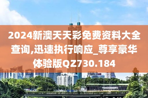 2024新澳天天彩免費(fèi)資料大全查詢,迅速執(zhí)行響應(yīng)_尊享豪華體驗(yàn)版QZ730.184