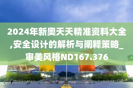2024年新奧天天精準資料大全,安全設(shè)計的解析與闡釋策略_審美風(fēng)格ND167.376