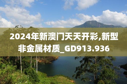 2024年新澳門天天開彩,新型非金屬材質(zhì)_GD913.936