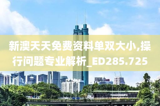 新澳天天免費(fèi)資料單雙大小,操行問(wèn)題專業(yè)解析_ED285.725
