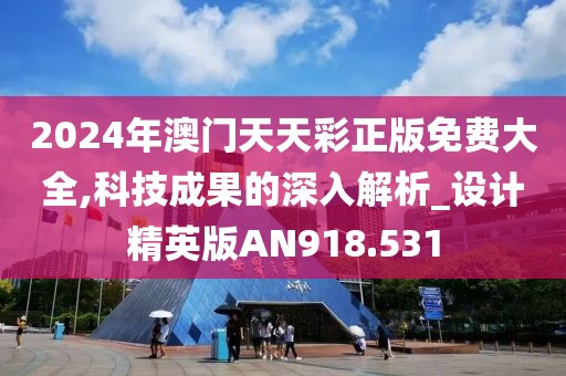 2024年澳門天天彩正版免費(fèi)大全,科技成果的深入解析_設(shè)計(jì)精英版AN918.531