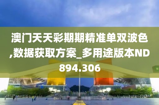 澳門(mén)天天彩期期精準(zhǔn)單雙波色,數(shù)據(jù)獲取方案_多用途版本ND894.306