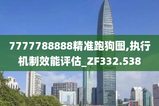 7777788888精準(zhǔn)跑狗圖,執(zhí)行機(jī)制效能評估_ZF332.538
