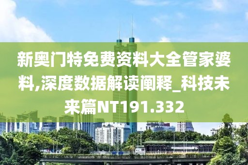 新奧門特免費(fèi)資料大全管家婆料,深度數(shù)據(jù)解讀闡釋_科技未來篇NT191.332