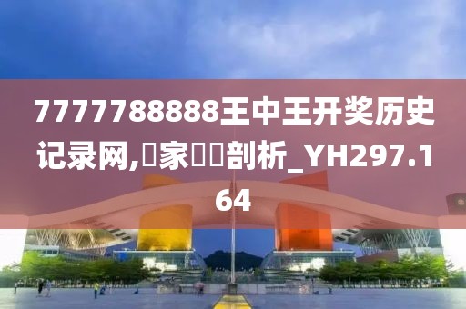 7777788888王中王開(kāi)獎(jiǎng)歷史記錄網(wǎng),專(zhuān)家觀點(diǎn)剖析_YH297.164