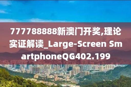 777788888新澳門開獎(jiǎng),理論實(shí)證解讀_Large-Screen SmartphoneQG402.199