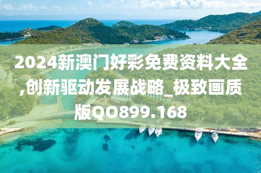 2024新澳門(mén)好彩免費(fèi)資料大全,創(chuàng)新驅(qū)動(dòng)發(fā)展戰(zhàn)略_極致畫(huà)質(zhì)版QO899.168