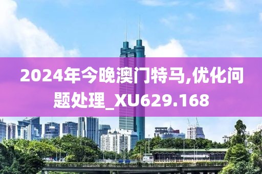 2024年今晚澳門特馬,優(yōu)化問題處理_XU629.168
