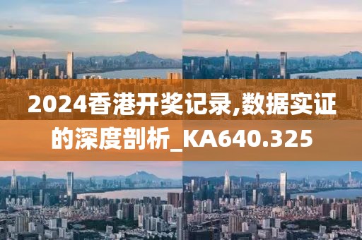 2024香港開獎(jiǎng)記錄,數(shù)據(jù)實(shí)證的深度剖析_KA640.325