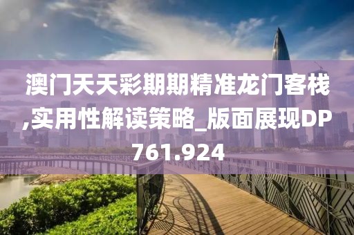 澳門天天彩期期精準(zhǔn)龍門客棧,實(shí)用性解讀策略_版面展現(xiàn)DP761.924