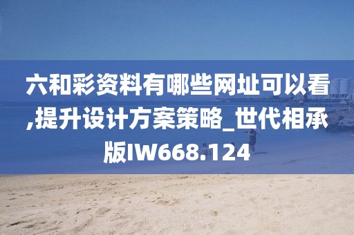 六和彩資料有哪些網(wǎng)址可以看,提升設(shè)計(jì)方案策略_世代相承版IW668.124
