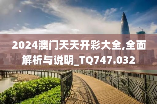 2024澳門天天開(kāi)彩大全,全面解析與說(shuō)明_TQ747.032