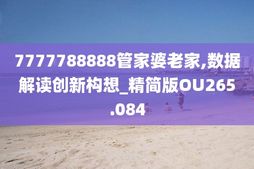 7777788888管家婆老家,數(shù)據(jù)解讀創(chuàng)新構(gòu)想_精簡(jiǎn)版OU265.084