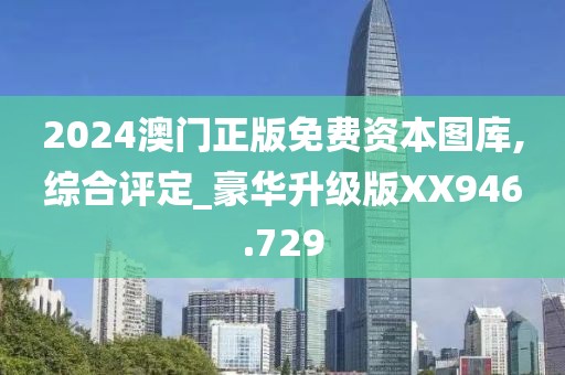 2024澳門正版免費(fèi)資本圖庫,綜合評(píng)定_豪華升級(jí)版XX946.729