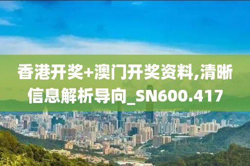 香港開獎(jiǎng)+澳門開獎(jiǎng)資料,清晰信息解析導(dǎo)向_SN600.417