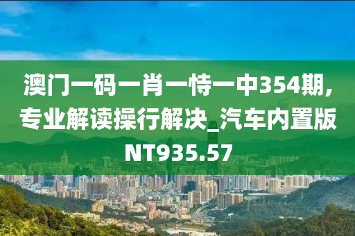 澳門一碼一肖一恃一中354期,專業(yè)解讀操行解決_汽車內(nèi)置版NT935.57