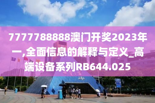 7777788888澳門開獎(jiǎng)2023年一,全面信息的解釋與定義_高端設(shè)備系列RB644.025