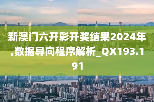 新澳門六開彩開獎結(jié)果2024年,數(shù)據(jù)導(dǎo)向程序解析_QX193.191