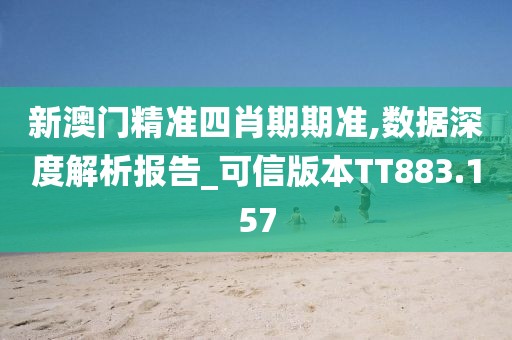 新澳門(mén)精準(zhǔn)四肖期期準(zhǔn),數(shù)據(jù)深度解析報(bào)告_可信版本TT883.157