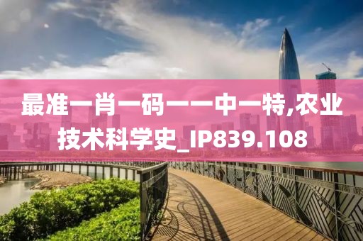 最準(zhǔn)一肖一碼一一中一特,農(nóng)業(yè)技術(shù)科學(xué)史_IP839.108