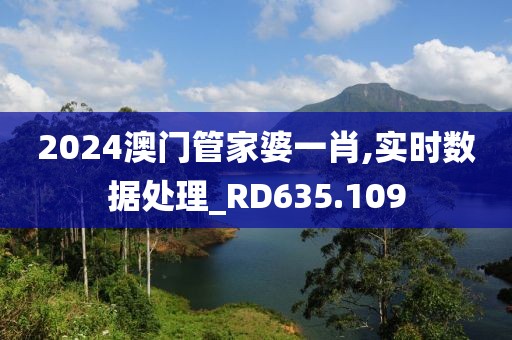 2024澳門管家婆一肖,實時數(shù)據(jù)處理_RD635.109