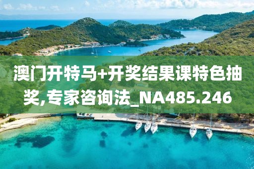 澳門開特馬+開獎結(jié)果課特色抽獎,專家咨詢法_NA485.246
